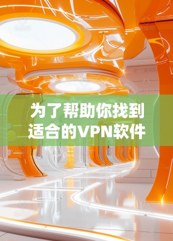为了帮助你找到适合的VPN软件，以下是一些系统化的推荐和信息，涵盖免费软件、需要注册的信息以及安全考虑