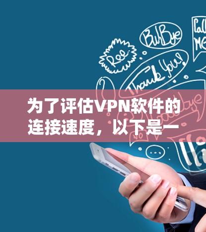 为了评估VPN软件的连接速度，以下是一个系统化的步骤指南