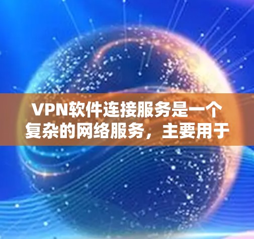 VPN软件连接服务是一个复杂的网络服务，主要用于在不直接连接互联网的情况下，安全地访问互联网内容。以下是对VPN软件连接服务的详细分析