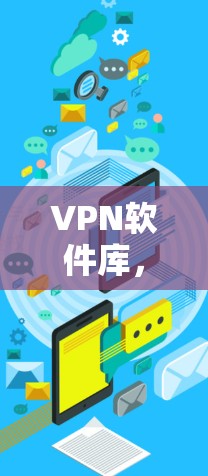 VPN软件库,保障通信安全的可靠解决方案