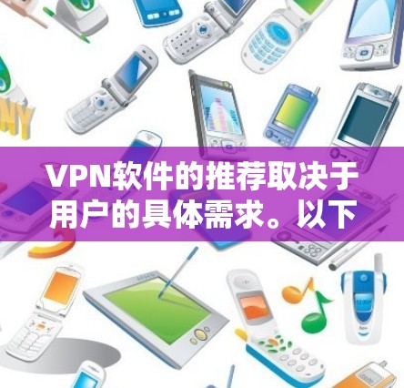 VPN软件的推荐取决于用户的具体需求。以下是几个推荐的软件列表