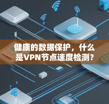 健康的数据保护，什么是VPN节点速度检测？