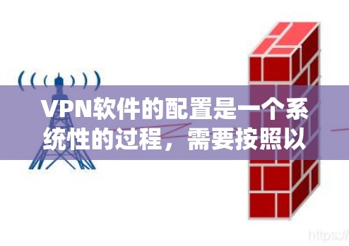 VPN软件的配置是一个系统性的过程，需要按照以下步骤进行