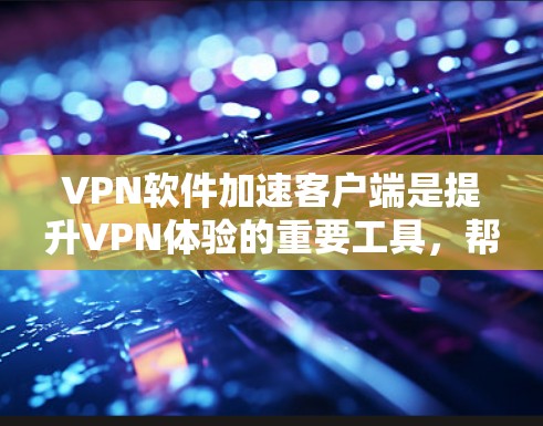 VPN软件加速客户端是提升VPN体验的重要工具,帮助用户更快、更安全地访问互联网。以下是一些当前市场上受欢迎的VPN软件加速客户端推荐