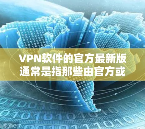 VPN软件的官方最新版通常是指那些由官方或知名的VPN服务提供商推出的软件。这些软件通常具有较高的安全性、性能和用户体验。以下是一些用户可能会使用的VPN软件推荐，包括官方或知名的版本
