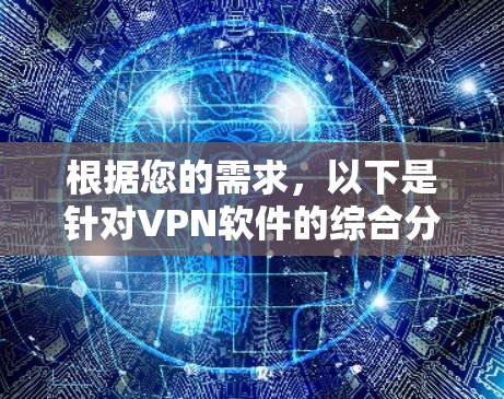 根据您的需求，以下是针对VPN软件的综合分析和推荐，供您参考
