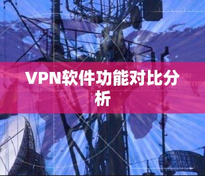 VPN软件功能对比分析