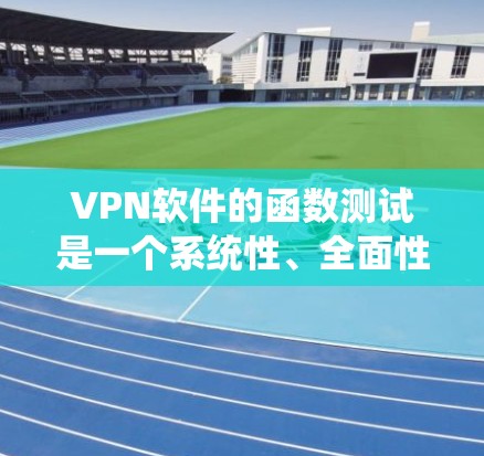 VPN软件的函数测试是一个系统性、全面性的测试过程，旨在验证软件功能的正确性、安全性以及稳定性的实现。以下是一些测试步骤和方法，帮助您测试VPN软件的功能