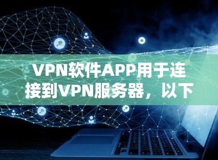 VPN软件APP用于连接到VPN服务器,以下是具体的步骤