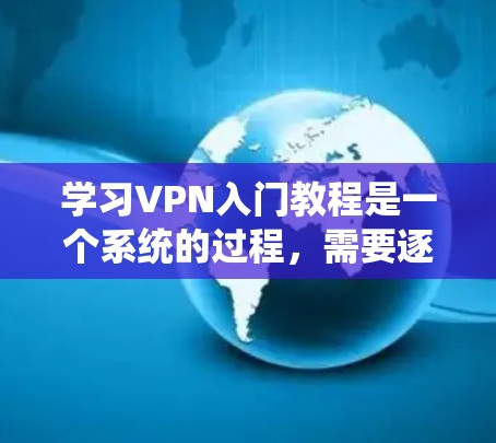 学习VPN入门教程是一个系统的过程，需要逐步深入理解其基本概念、配置和使用方法，并结合安全培训来增强网络安全意识。以下是一个分步的指南，帮助你系统地学习VPN