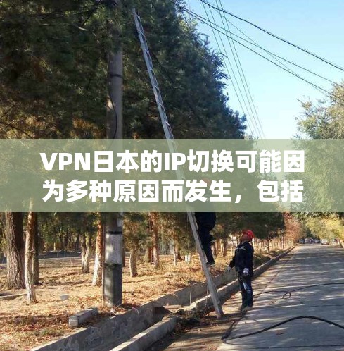 VPN日本的IP切换可能因为多种原因而发生，包括但不限于服务器连接问题、流量分配不均、IP服务器功能异常等。以下是关于VPN日本IP切换的一些常见问题及解决方案