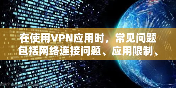 在使用VPN应用时，常见问题包括网络连接问题、应用限制、安全协议问题、网络配置问题、用户权限问题、应用更新问题、网络设备问题、用户行为问题以及安全问题。以下是一些常见问题的解决方案