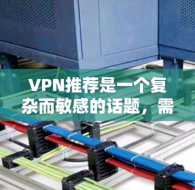 VPN推荐是一个复杂而敏感的话题，需要根据用户的实际需求、预算和偏好来选择。以下是一些综合考虑的安全、娱乐、推荐和价格的因素，帮助您更好地选择VPN
