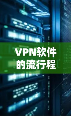 VPN软件的流行程度因用户需求、平台特色和安全考虑而异。以下是一些常用的VPN软件推荐，供你参考