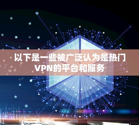 以下是一些被广泛认为是热门VPN的平台和服务