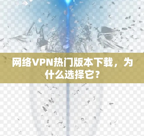 网络VPN热门版本下载，为什么选择它？