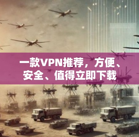 一款VPN推荐，方便、安全、值得立即下载
