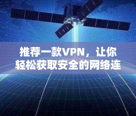 推荐一款VPN，让你轻松获取安全的网络连接