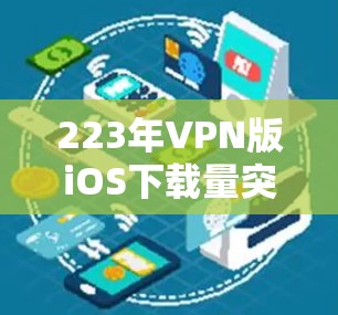 223年VPN版iOS下载量突破1万首，用户需求激增