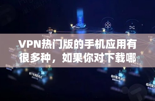 VPN热门版的手机应用有很多种，如果你对下载哪个应用最感兴趣，我会推荐一些 popular 的VPN应用，并提供下载链接和步骤指南