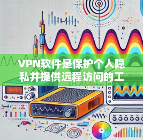 VPN软件是保护个人隐私并提供远程访问的工具，帮助用户在线观看视频、文件、聊天等。以下是几个受欢迎的VPN软件及其特点