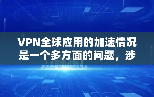 VPN全球应用的加速情况是一个多方面的问题，涉及技术发展、政策支持以及个人需求的变化。以下是对其全面分析的总结