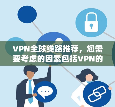 VPN全球线路推荐，您需要考虑的因素包括VPN的安全性、覆盖范围、价格、平台的稳定性以及是否适合您使用特定语言的VPN服务。以下是一些推荐的VPN线路和工具，帮助您覆盖全球范围并确保安全