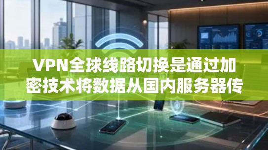 VPN全球线路切换是通过加密技术将数据从国内服务器传输到世界各地的服务器，并在接收端进行解密，以确保数据的安全性。以下是对VPN全球线路切换的详细分析