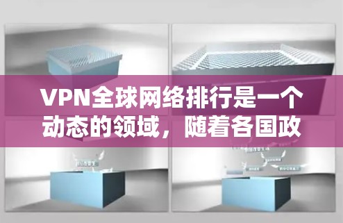 VPN全球网络排行是一个动态的领域，随着各国政府对网络的控制和限制，各国对VPN服务的开放度也会有所变化。以下是一些全球主要的VPN服务提供商，供你参考