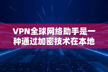 VPN全球网络助手是一种通过加密技术在本地设备上建立在本地网络上的VPN服务，旨在为用户提供安全、可靠的数据传输。以下是关于VPN全球网络助手的详细分析