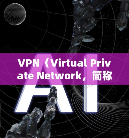 VPN（Virtual Private Network，简称VPN）是一种通过加密技术将用户连接到一个虚拟网络，以便访问外国网站。以下是关于VPN的简介