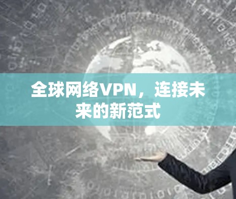 全球网络VPN，连接未来的新范式