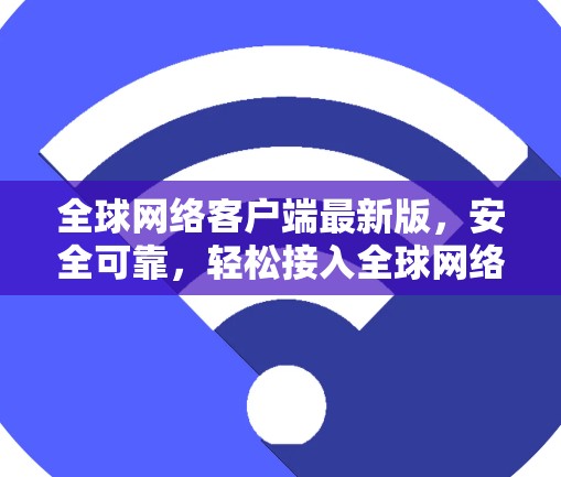 全球网络客户端最新版，安全可靠，轻松接入全球网络