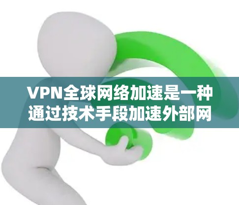 VPN全球网络加速是一种通过技术手段加速外部网络访问的工具，旨在帮助用户更快、更高效地访问外部资源。以下是对该问题的分步解答