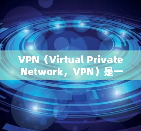 VPN（Virtual Private Network，VPN）是一种利用加密技术连接外部网络的网络服务，允许用户在线访问外部服务器或网络。以下是关于VPN的关键信息