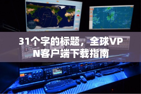 31个字的标题，全球<strong>VPN客户端</strong>下载指南
