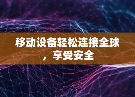 移动设备轻松连接全球，享受安全
