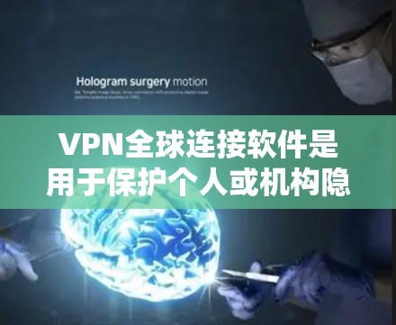 VPN全球连接软件是用于保护个人或机构隐私，同时提供安全通信功能的网络工具。以下是一些最新版本的VPN软件推荐，涵盖功能、安全性、适用场景和使用建议