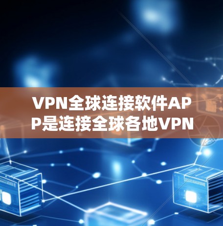 VPN全球连接软件APP是连接全球各地VPN服务器的重要工具。以下是对这些软件的详细介绍和总结