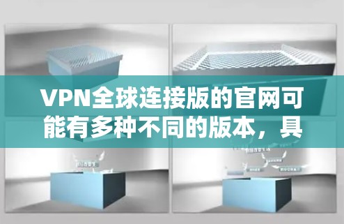 VPN全球连接版的官网可能有多种不同的版本，具体取决于您指的是哪个VPN服务。以下是一些常见的VPN服务的官网，您可以查看这些信息