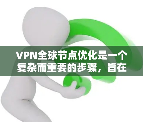 VPN全球节点优化是一个复杂而重要的步骤,旨在确保在不同国家和地区之间使用VPN时的高效和安全。以下是对该过程的详细说明
