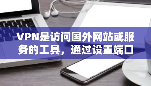 VPN是访问国外网站或服务的工具，通过设置端口和速率来实现安全连接。以下是详细步骤和建议