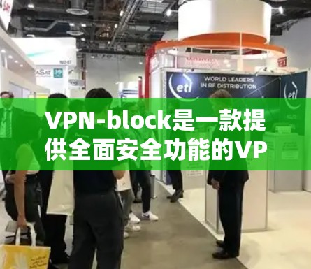 VPN-block是一款提供全面安全功能的VPN软件，适合需要高保护性的用户。以下是安装和使用指南