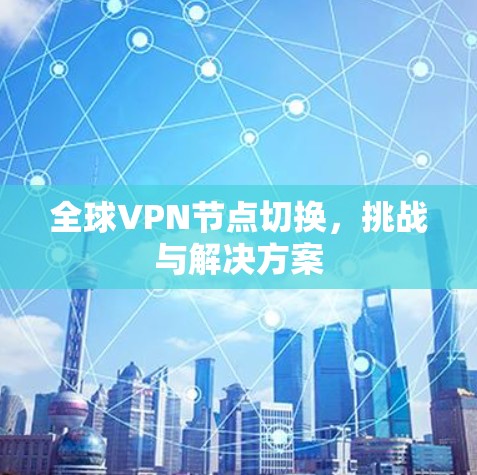 全球VPN节点切换，挑战与解决方案