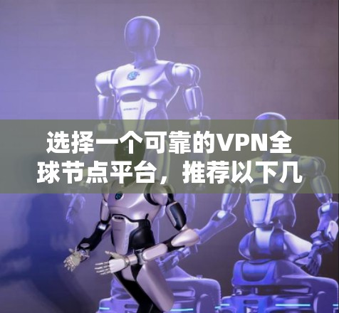 选择一个可靠的VPN全球节点平台，推荐以下几种，每种平台都有其独特的优势