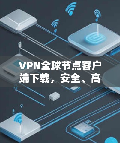 VPN全球节点客户端下载，安全、高效、直接