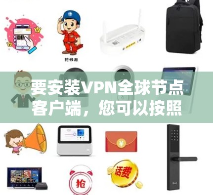 要安装VPN全球节点客户端，您可以按照以下步骤操作