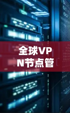 全球VPN节点管理，挑战与解决方案