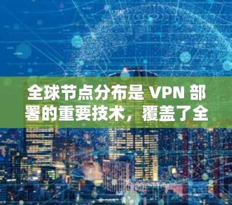 全球节点分布是 VPN 部署的重要技术，覆盖了全球各地，形成了一张庞大的 VPN 网络。这些节点通常包括