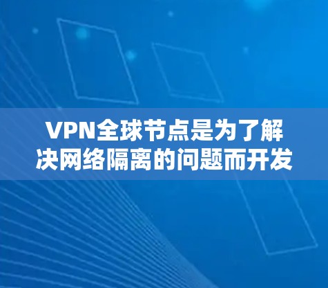 VPN全球节点是为了解决网络隔离的问题而开发的网络服务平台，它们允许用户在没有物理连接的情况下，通过网络访问全球范围内的互联网服务。以下是几种主要的VPN服务，涵盖了全球范围内的节点